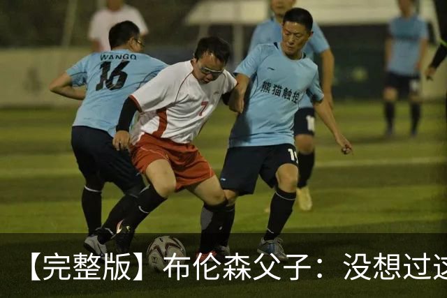 【完整版】布伦森父子：没想过这么快夺冠 我们的信念就是赢球