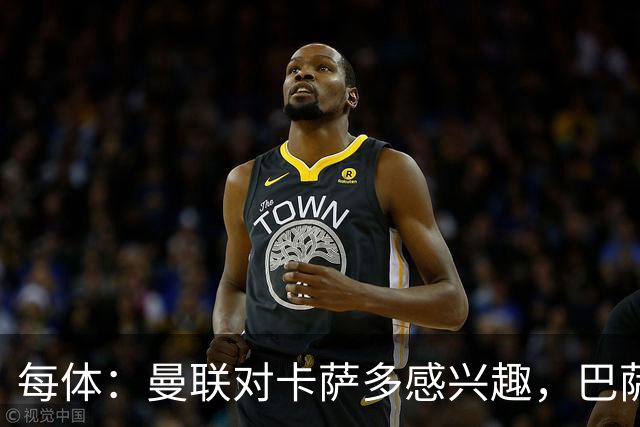 每体：曼联对卡萨多感兴趣，巴萨希望获得约2000万欧元转会费